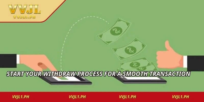 Start your withdraw process for a smooth transaction